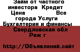 Займ от частного инвестора. Кредит. › Цена ­ 1 500 000 - Все города Услуги » Бухгалтерия и финансы   . Свердловская обл.,Реж г.